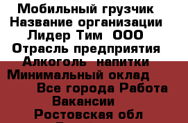 Мобильный грузчик › Название организации ­ Лидер Тим, ООО › Отрасль предприятия ­ Алкоголь, напитки › Минимальный оклад ­ 18 000 - Все города Работа » Вакансии   . Ростовская обл.,Батайск г.